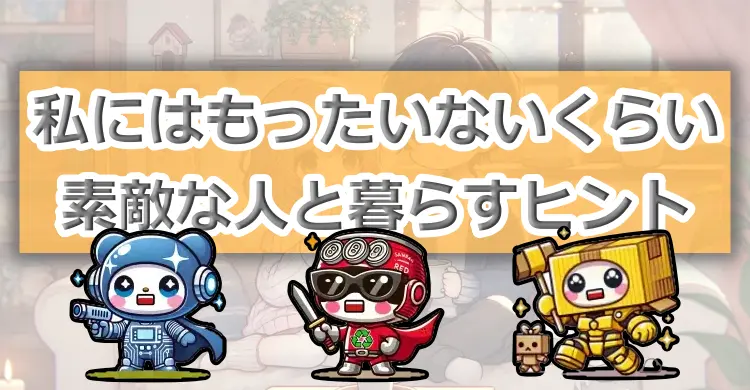 私にはもったいないくらい素敵な人と暮らすヒント