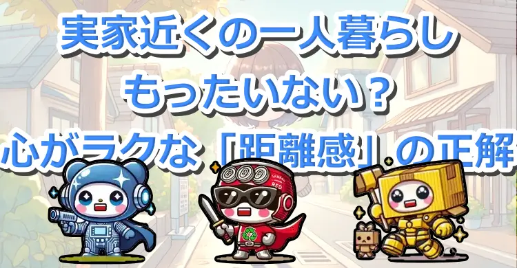 実家近くの一人暮らしはもったいない？心がラクな「距離感」の正解